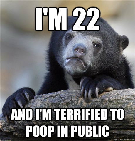 I'm 22 And I'm terrified to poop in public - I'm 22 And I'm terrified to poop in public  Confession Bear