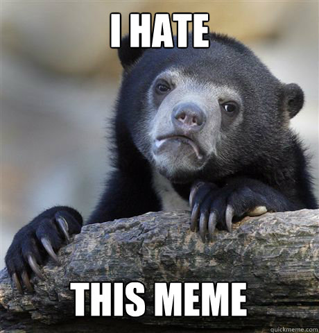 I HATE THIS MEME  Confession Bear