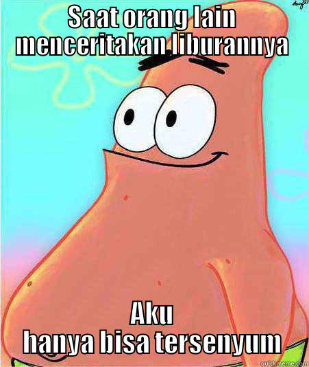 SAAT ORANG LAIN MENCERITAKAN LIBURANNYA AKU HANYA BISA TERSENYUM Misc