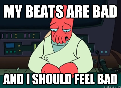 my beats are bad and i should feel bad - my beats are bad and i should feel bad  sad zoidberg