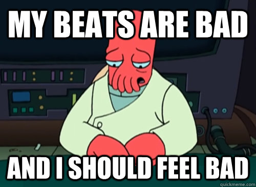 my beats are bad and i should feel bad  sad zoidberg