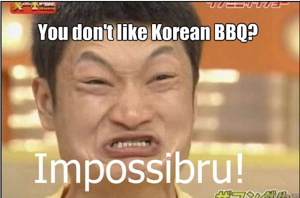 You don't like Korean BBQ? - You don't like Korean BBQ?  Impossibru
