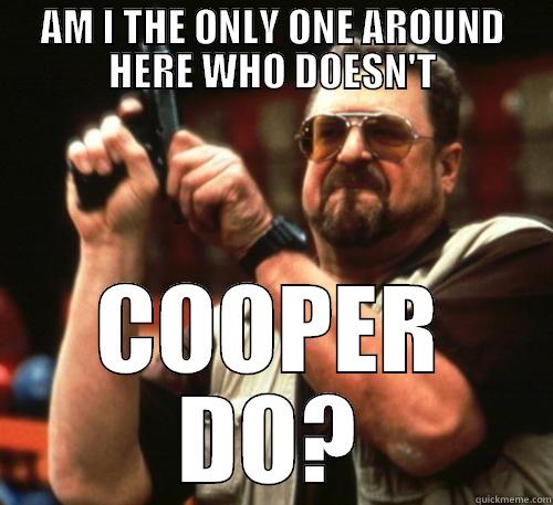 AM I THE ONLY ONE AROUND HERE WHO DOESN'T COOPER DO? Am I The Only One Around Here
