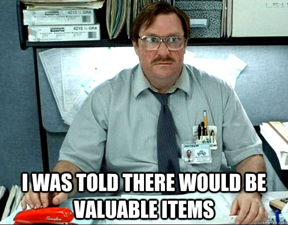  I WAS TOLD THERE WOULD BE valuable items -  I WAS TOLD THERE WOULD BE valuable items  Office Space Milton