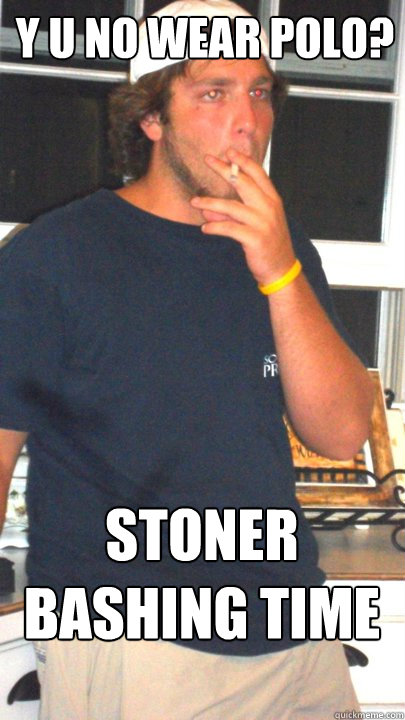 y u no wear polo? stoner bashing time - y u no wear polo? stoner bashing time  Gordun
