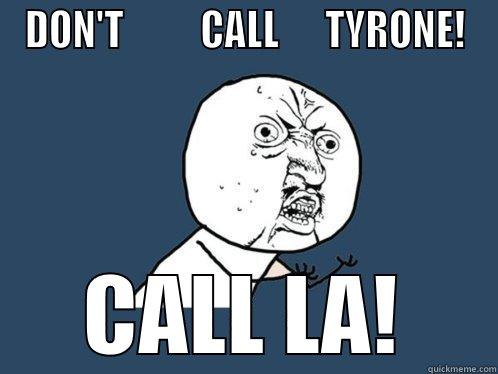 IF YOU'R IN TROUBLE - DON'T          CALL      TYRONE! CALL LA! Y U No