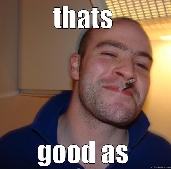 THATS GOOD AS Good Guy Greg 