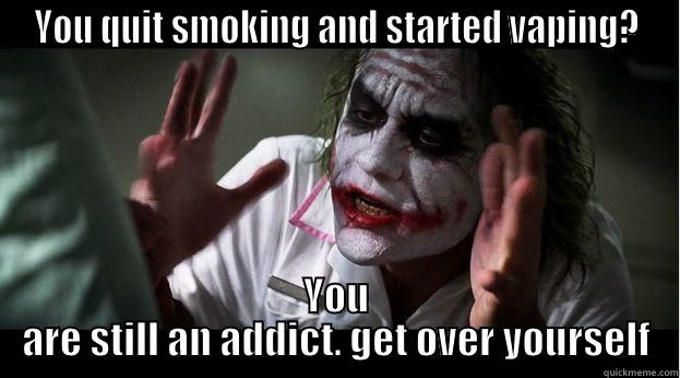 YOU QUIT SMOKING AND STARTED VAPING? YOU ARE STILL AN ADDICT. GET OVER YOURSELF Joker Mind Loss