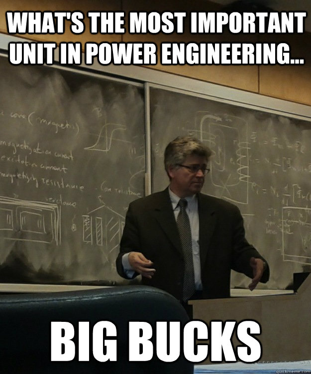 What's the most important unit in power engineering... big bucks Completely Rodolakis quickmeme