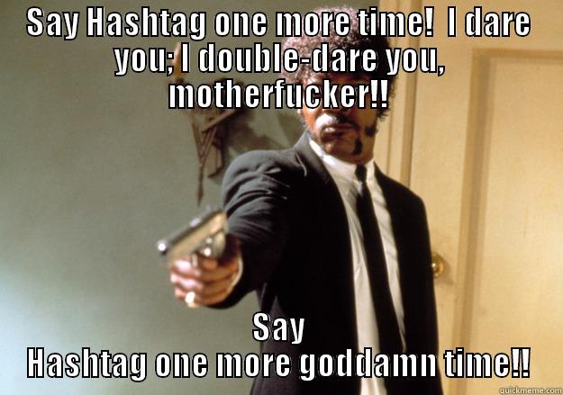 SAY HASHTAG ONE MORE TIME!  I DARE YOU; I DOUBLE-DARE YOU, MOTHERFUCKER!! SAY HASHTAG ONE MORE GODDAMN TIME!! Samuel L Jackson
