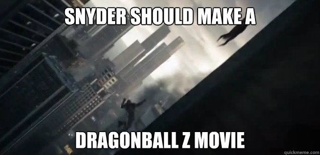 Snyder should make a Dragonball Z movie - Snyder should make a Dragonball Z movie  Thoughts after watching Man of Steel