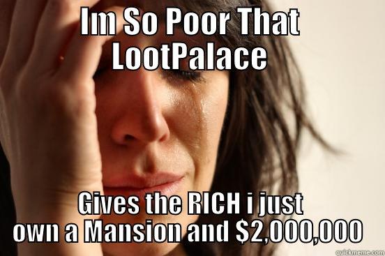Poor Girl - IM SO POOR THAT LOOTPALACE GIVES THE RICH I JUST OWN A MANSION AND $2,000,000  First World Problems