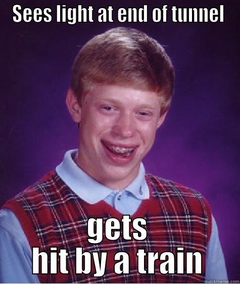 SEES LIGHT AT END OF TUNNEL GETS HIT BY A TRAIN Bad Luck Brian