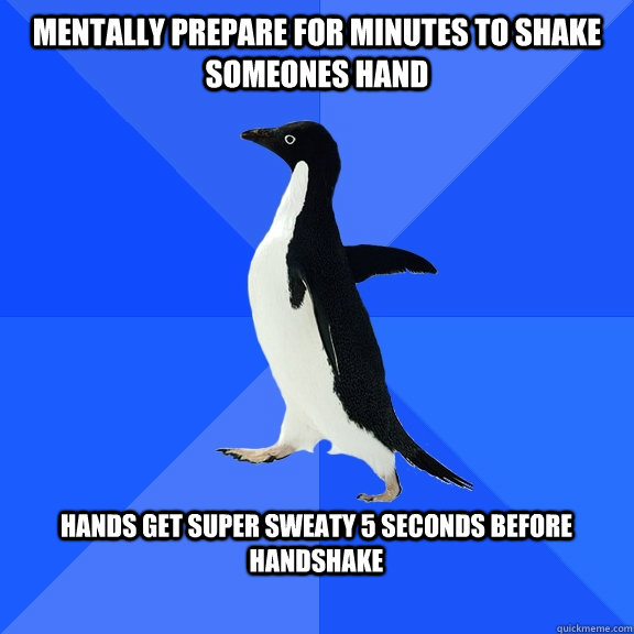 mentally prepare for minutes to shake someones hand  hands get super sweaty 5 seconds before handshake   Socially Awkward Penguin