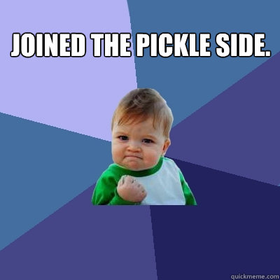 JOINED THE PICKLE SIDE.  Success Kid