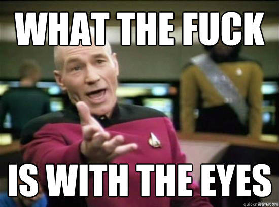 What the fuck is with the eyes  Annoyed Picard HD