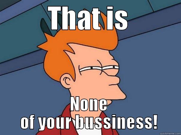 THAT IS NONE OF YOUR BUSSINESS! Futurama Fry
