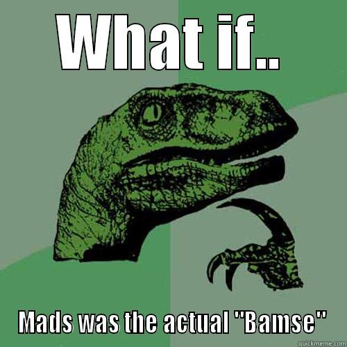 WHAT IF.. MADS WAS THE ACTUAL 