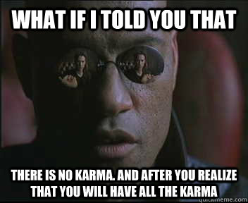 What if I told you that there is no karma. and after you realize that you will have all the karma  Morpheus SC