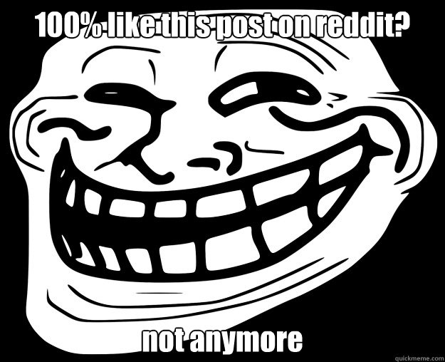 100% like this post on reddit? not anymore  Trollface