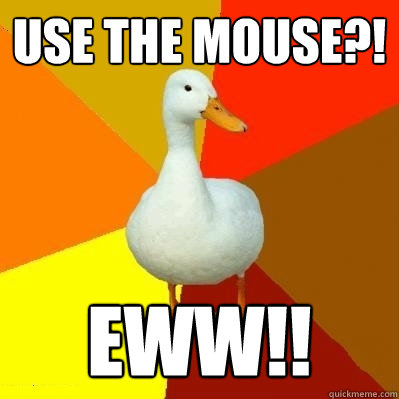 Use the mouse?! EWW!!  Tech Impaired Duck