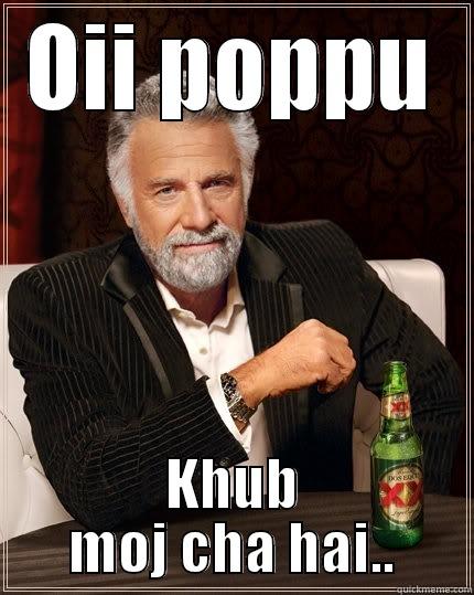 OII POPPU KHUB MOJ CHA HAI.. The Most Interesting Man In The World