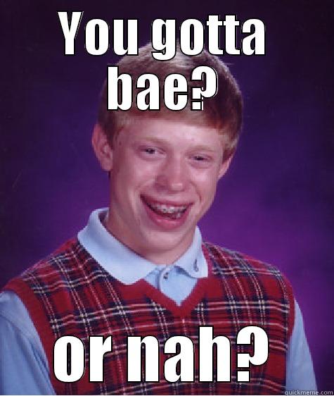 YOU GOTTA BAE? OR NAH? Bad Luck Brian