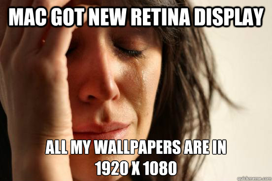 Mac got new Retina Display all my Wallpapers are in
1920 x 1080  First World Problems