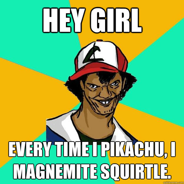 Hey girl Every time I Pikachu, I Magnemite Squirtle. - Hey girl Every time I Pikachu, I Magnemite Squirtle.  Ash Pedreiro