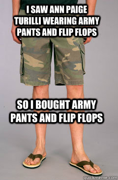 I saw Ann Paige Turilli wearing army pants and flip flops So i bought army pants and flip flops  