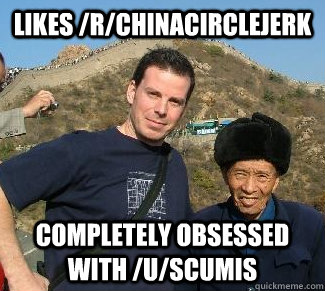 likes /r/chinacirclejerk completely obsessed with /u/scumis  