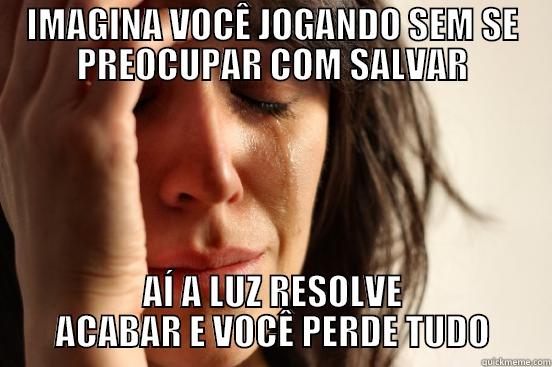 IMAGINA VOCÊ JOGANDO SEM SE PREOCUPAR COM SALVAR AÍ A LUZ RESOLVE ACABAR E VOCÊ PERDE TUDO First World Problems