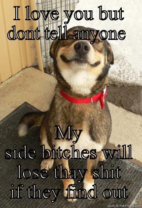 I LOVE YOU BUT DONT TELL ANYONE  MY SIDE BITCHES WILL LOSE THAY SHIT IF THEY FIND OUT Good Dog Greg