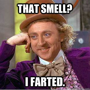 That smell? I farted.  Creepy Wonka