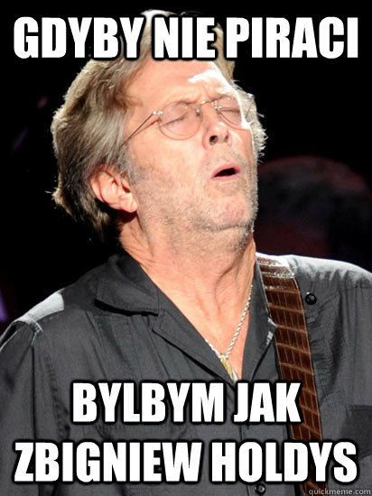 gdyby nie piraci bylbym jak zbigniew holdys - gdyby nie piraci bylbym jak zbigniew holdys  Clapton O Face