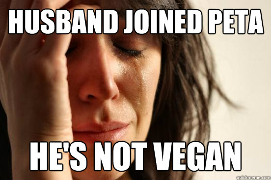 Husband joined peta he's not vegan  First World Problems