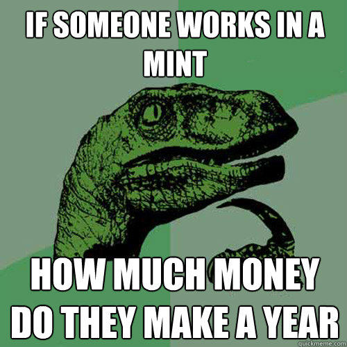 if someone works in a mint how much money do they make a year  Philosoraptor