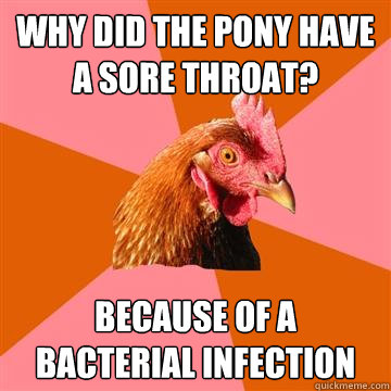 Why did the pony have a sore throat? Because of a bacterial infection - Why did the pony have a sore throat? Because of a bacterial infection  Anti-Joke Chicken