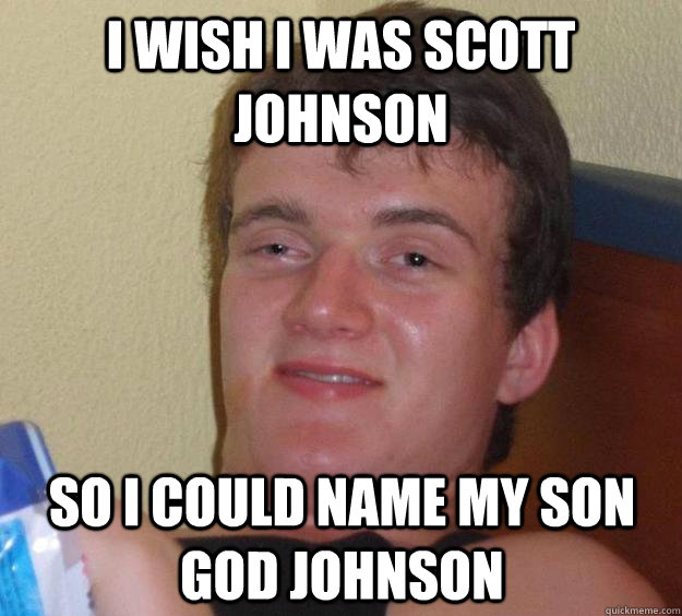 i wish i was scott johnson so i could name my son god johnson - i wish i was scott johnson so i could name my son god johnson  10 Guy