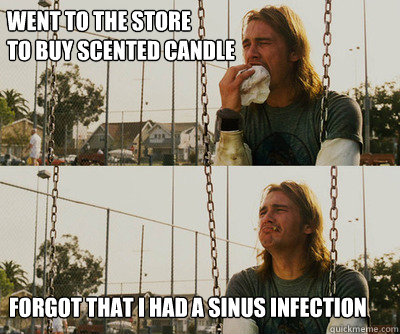Went to the store
to buy scented candle Forgot that I had a sinus infection  First World Stoner Problems