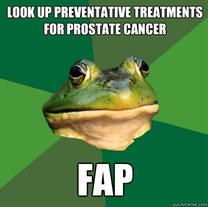 Look up preventative treatments for prostate cancer Fap  Foul Bachelor Frog