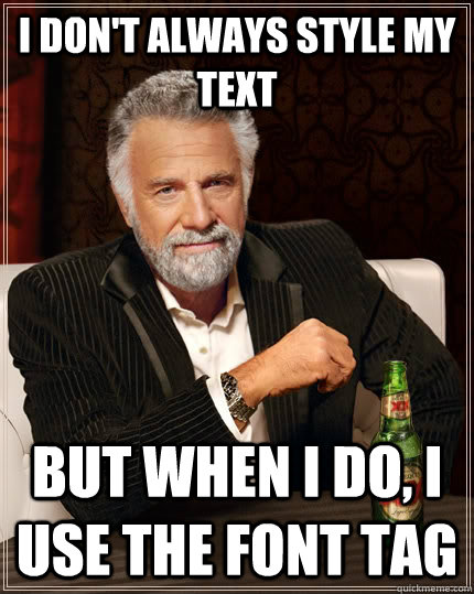 I don't always style my text but when I do, I use the font tag  The Most Interesting Man In The World