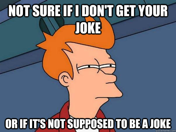 not sure if i don't get your joke or if it's not supposed to be a joke - not sure if i don't get your joke or if it's not supposed to be a joke  Futurama Fry