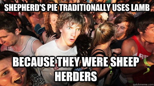 shepherd's pie traditionally uses lamb Because they were sheep herders   Sudden Clarity Clarence
