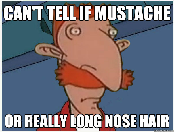Can't tell if mustache or really long nose hair - Can't tell if mustache or really long nose hair  Nigel Cant Tell.