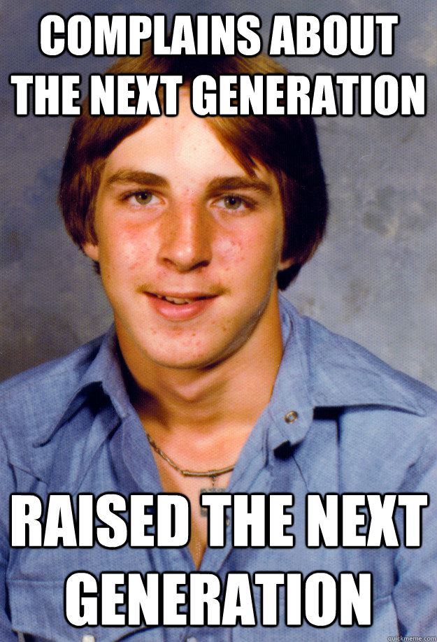 Complains about the next generation raised the next generation  Old Economy Steven