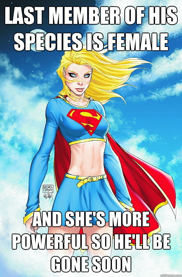last member of his species is female And she's more powerful so he'll be gone soon  Forever Alone Superman
