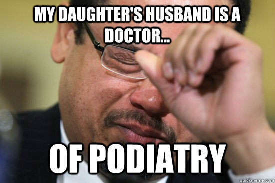 My daughter's husband is a  doctor... of podiatry  First World Muslim Problems