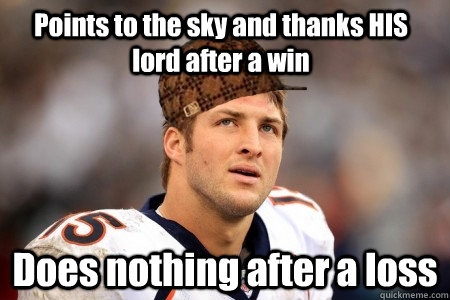 Points to the sky and thanks HIS lord after a win Does nothing after a loss - Points to the sky and thanks HIS lord after a win Does nothing after a loss  scumbag tebow