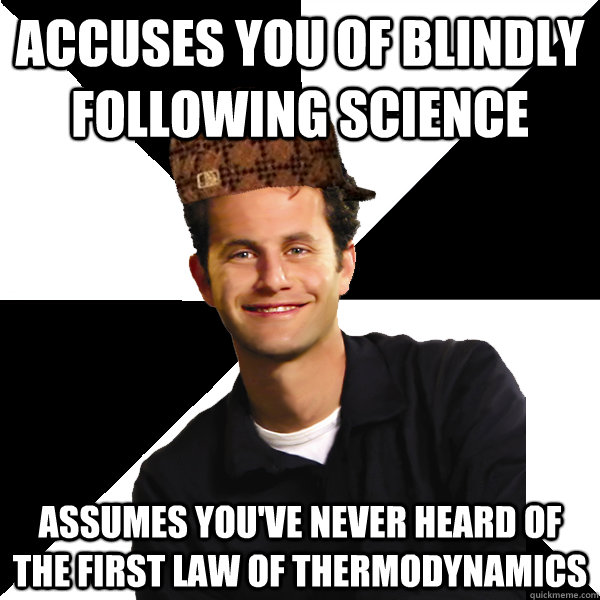 Accuses you of blindly following science Assumes you've never heard of the first law of thermodynamics - Accuses you of blindly following science Assumes you've never heard of the first law of thermodynamics  Scumbag Christian